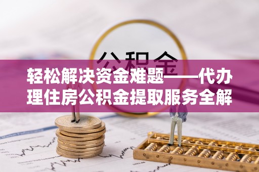 瑞丽轻松解决资金难题——代办理住房公积金提取服务全解析