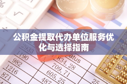 瑞丽公积金提取代办单位服务优化与选择指南