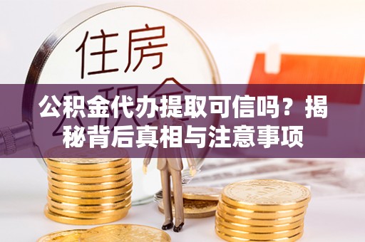 瑞丽公积金代办提取可信吗？揭秘背后真相与注意事项