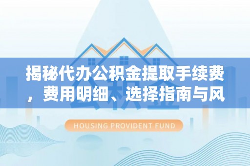 瑞丽揭秘代办公积金提取手续费，费用明细、选择指南与风险防范