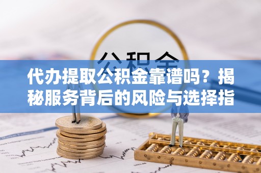 瑞丽代办提取公积金靠谱吗？揭秘服务背后的风险与选择指南