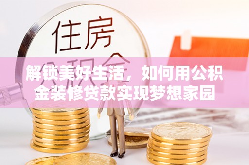 瑞丽解锁美好生活，如何用公积金装修贷款实现梦想家园