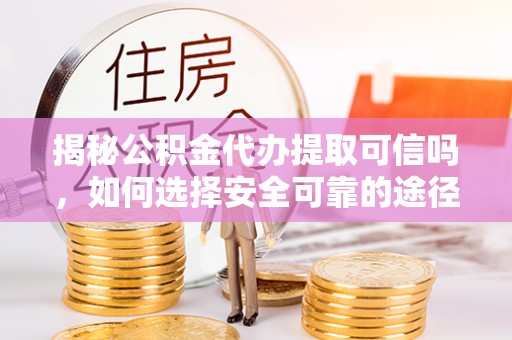 瑞丽揭秘公积金代办提取可信吗，如何选择安全可靠的途径