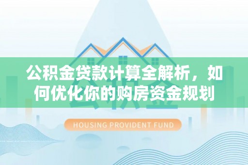 瑞丽公积金贷款计算全解析，如何优化你的购房资金规划