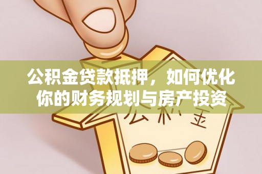 瑞丽公积金贷款抵押，如何优化你的财务规划与房产投资