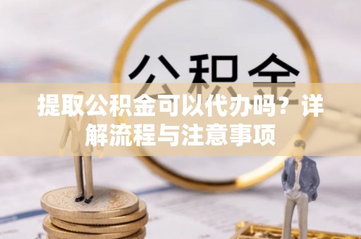 瑞丽提取公积金可以代办吗？详解流程与注意事项