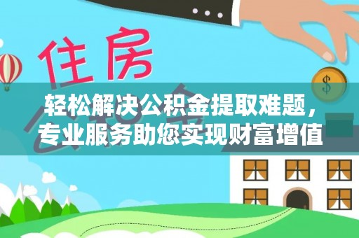 瑞丽轻松解决公积金提取难题，专业服务助您实现财富增值——代办公积金提取