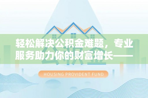 瑞丽轻松解决公积金难题，专业服务助力你的财富增长——代办公积金提取