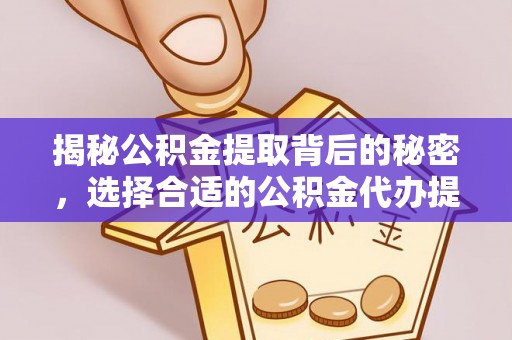 瑞丽揭秘公积金提取背后的秘密，选择合适的公积金代办提取公司是关键