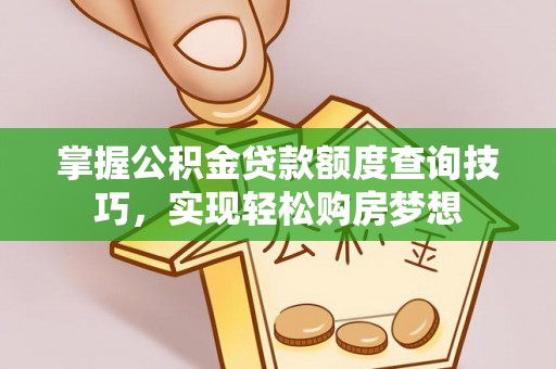 瑞丽掌握公积金贷款额度查询技巧，实现轻松购房梦想