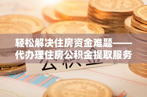 瑞丽轻松解决住房资金难题——代办理住房公积金提取服务详解