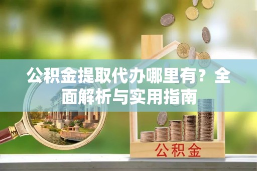 瑞丽公积金提取代办哪里有？全面解析与实用指南