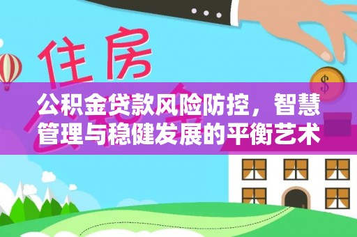 瑞丽公积金贷款风险防控，智慧管理与稳健发展的平衡艺术