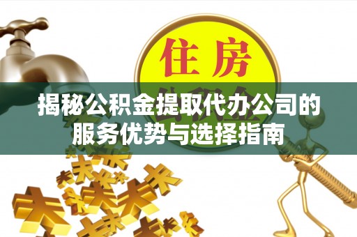 瑞丽揭秘公积金提取代办公司的服务优势与选择指南