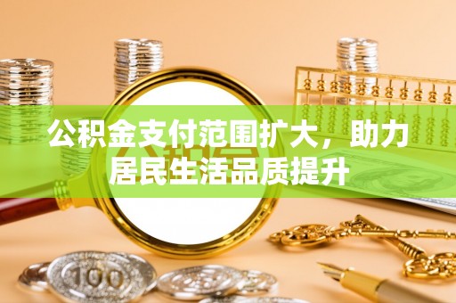 瑞丽公积金支付范围扩大，助力居民生活品质提升