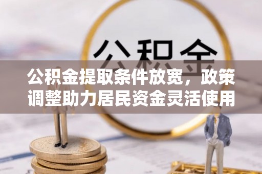 瑞丽公积金提取条件放宽，政策调整助力居民资金灵活使用