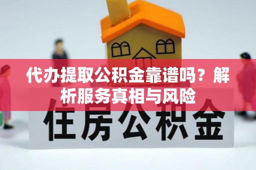 瑞丽代办提取公积金靠谱吗？解析服务真相与风险