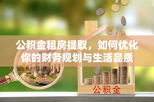 瑞丽公积金租房提取，如何优化你的财务规划与生活品质