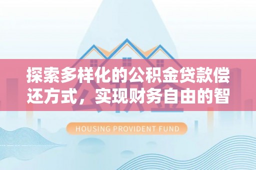 瑞丽探索多样化的公积金贷款偿还方式，实现财务自由的智慧选择