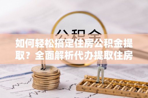 瑞丽如何轻松搞定住房公积金提取？全面解析代办提取住房公积金流程
