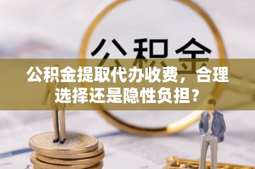 瑞丽公积金提取代办收费，合理选择还是隐性负担？