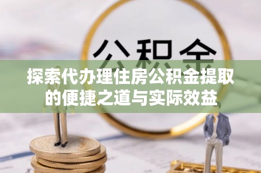 瑞丽探索代办理住房公积金提取的便捷之道与实际效益