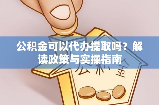 瑞丽公积金可以代办提取吗？解读政策与实操指南