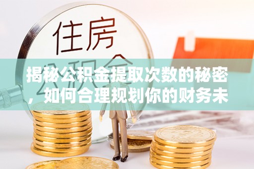 瑞丽揭秘公积金提取次数的秘密，如何合理规划你的财务未来