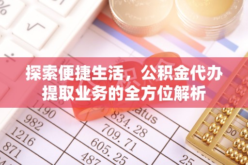 瑞丽探索便捷生活，公积金代办提取业务的全方位解析
