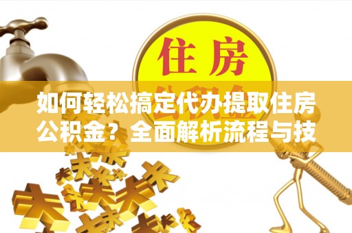 瑞丽如何轻松搞定代办提取住房公积金？全面解析流程与技巧