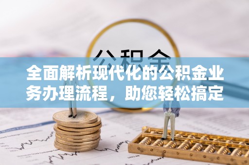 瑞丽全面解析现代化的公积金业务办理流程，助您轻松搞定每一笔交易
