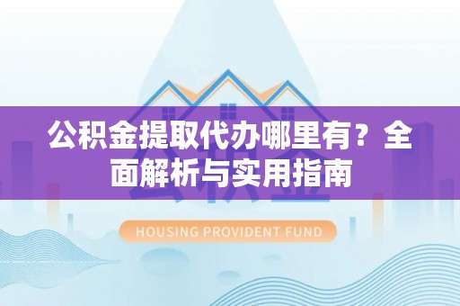 瑞丽公积金提取代办哪里有？全面解析与实用指南