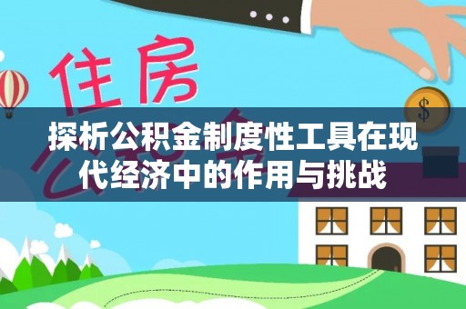 瑞丽探析公积金制度性工具在现代经济中的作用与挑战