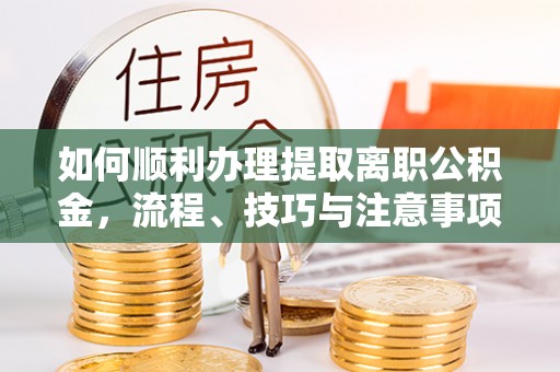 瑞丽如何顺利办理提取离职公积金，流程、技巧与注意事项全解析