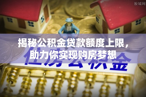 瑞丽揭秘公积金贷款额度上限，助力你实现购房梦想