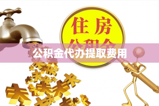 瑞丽公积金代办提取费用