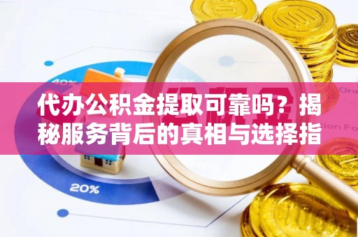 瑞丽代办公积金提取可靠吗？揭秘服务背后的真相与选择指南