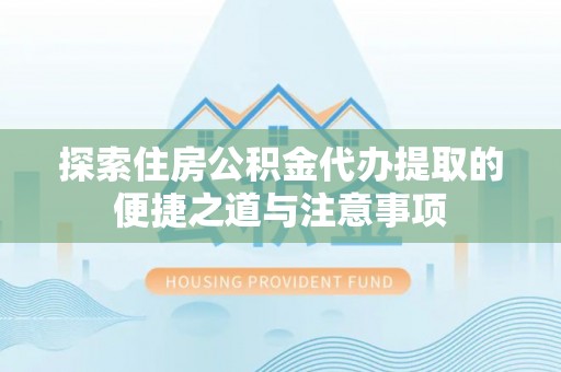 瑞丽探索住房公积金代办提取的便捷之道与注意事项