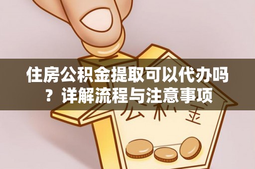 瑞丽住房公积金提取可以代办吗？详解流程与注意事项
