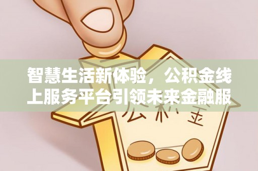 瑞丽智慧生活新体验，公积金线上服务平台引领未来金融服务