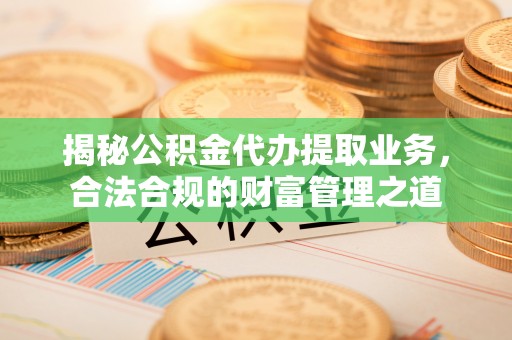 瑞丽揭秘公积金代办提取业务，合法合规的财富管理之道