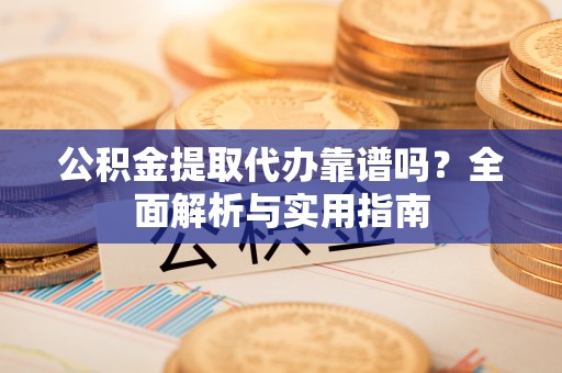 瑞丽公积金提取代办靠谱吗？全面解析与实用指南