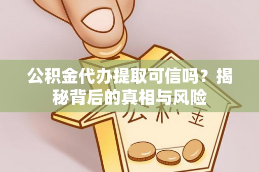 瑞丽公积金代办提取可信吗？揭秘背后的真相与风险