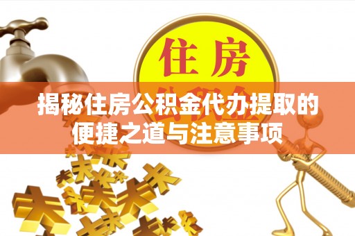 瑞丽揭秘住房公积金代办提取的便捷之道与注意事项