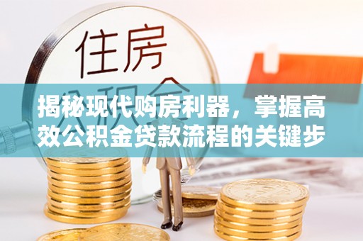 瑞丽揭秘现代购房利器，掌握高效公积金贷款流程的关键步骤