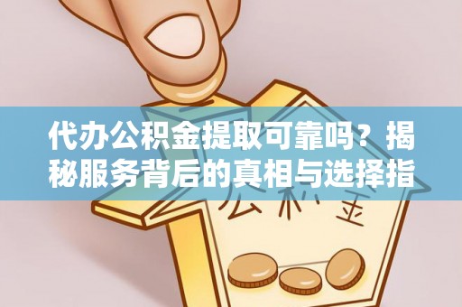 瑞丽代办公积金提取可靠吗？揭秘服务背后的真相与选择指南
