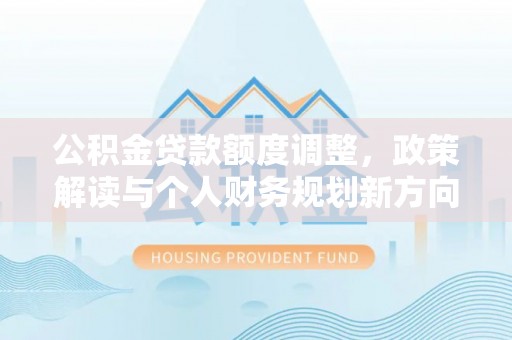 瑞丽公积金贷款额度调整，政策解读与个人财务规划新方向