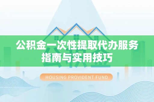 瑞丽公积金一次性提取代办服务指南与实用技巧