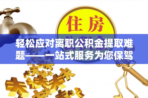 瑞丽轻松应对离职公积金提取难题——一站式服务为您保驾护航