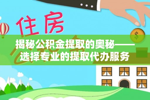 瑞丽揭秘公积金提取的奥秘——选择专业的提取代办服务
